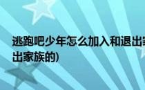 逃跑吧少年怎么加入和退出家族(逃跑吧!少年怎么加入和退出家族的)