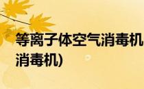 等离子体空气消毒机的标准(等离子体式空气消毒机)