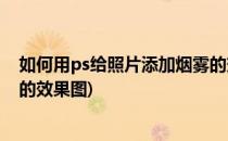 如何用ps给照片添加烟雾的效果(如何用ps给照片添加烟雾的效果图)