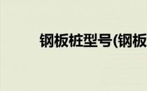 钢板桩型号(钢板桩型号规格重量)