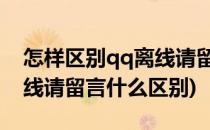 怎样区别qq离线请留言和离线(QQ离线和离线请留言什么区别)