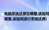 电脑系统还原在哪里,该如何进行系统还原(电脑系统还原在哪里,该如何进行系统还原)