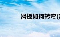 滑板如何转弯(滑板如何转弯?)