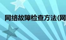 网络故障检查方法(网络故障检查方法包括)