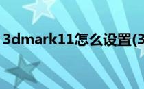 3dmark11怎么设置(3dmark11结果怎么看)