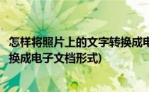 怎样将照片上的文字转换成电子文档(怎样将照片上的文字转换成电子文档形式)