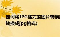 如何将JPG格式的图片转换成PNG格式(图片png格式怎么转换成jpg格式)