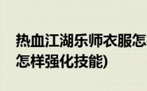 热血江湖乐师衣服怎样强(热血江湖乐师衣服怎样强化技能)