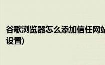 谷歌浏览器怎么添加信任网站(谷歌浏览器怎么添加信任网站设置)