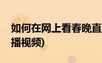 如何在网上看春晚直播(如何在网上看春晚直播视频)