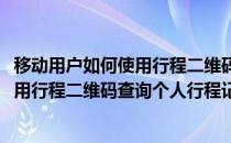 移动用户如何使用行程二维码查询个人行程(移动用户如何使用行程二维码查询个人行程记录)