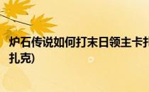 炉石传说如何打末日领主卡扎克(炉石传说如何打末日领主卡扎克)