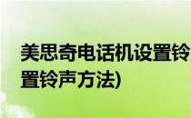 美思奇电话机设置铃声方法(美思奇电话机设置铃声方法)