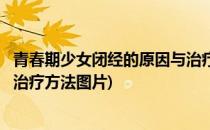 青春期少女闭经的原因与治疗方法(青春期少女闭经的原因与治疗方法图片)
