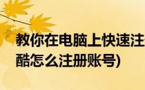教你在电脑上快速注册优酷官网个人账号(优酷怎么注册账号)