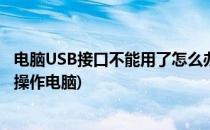 电脑USB接口不能用了怎么办(电脑所有usb接口不能用如何操作电脑)