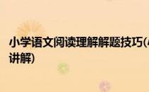小学语文阅读理解解题技巧(小学语文阅读理解解题技巧视频讲解)