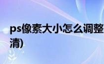 ps像素大小怎么调整(ps像素大小怎么调整高清)