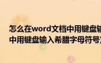 怎么在word文档中用键盘输入希腊字母(怎么在word文档中用键盘输入希腊字母符号)