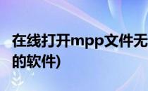 在线打开mpp文件无需安装软件(能打开mpp的软件)
