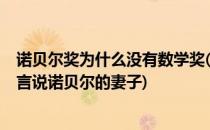 诺贝尔奖为什么没有数学奖(诺贝尔奖为什么没有数学奖?传言说诺贝尔的妻子)