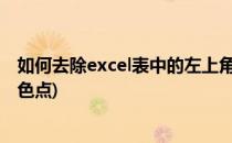 如何去除excel表中的左上角绿点(怎么去除表格左上角的绿色点)
