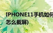 IPHONE11手机如何截屏呢(iPhone11手机怎么截屏)
