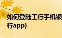 如何登陆工行手机银行(如何登陆工行手机银行app)