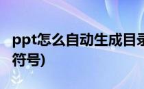 ppt怎么自动生成目录(ppt怎么自动生成目录符号)