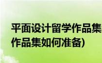 平面设计留学作品集制作技巧(艺术设计留学作品集如何准备)