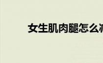 女生肌肉腿怎么减(肌肉腿如何减)