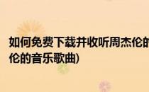 如何免费下载并收听周杰伦的音乐(如何免费下载并收听周杰伦的音乐歌曲)