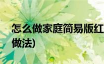 怎么做家庭简易版红烧肉(家庭简易版红烧肉做法)
