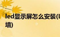 led显示屏怎么安装(LED显示屏怎么安装在外墙)