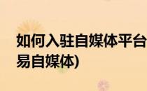 如何入驻自媒体平台“网易号”(如何加入网易自媒体)