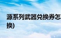 源系列武器兑换券怎么用(源武器兑换券在哪换)