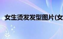 女生烫发发型图片(女生烫发发型图片大全)