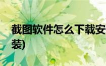 截图软件怎么下载安装(截图软件怎么下载安装)