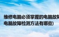 维修电脑必须掌握的电脑故障检测方法(维修电脑必须掌握的电脑故障检测方法有哪些)