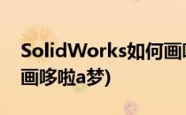 SolidWorks如何画哆啦A梦(用solidworks画哆啦a梦)