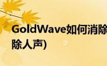 GoldWave如何消除人声(goldwave如何消除人声)