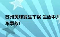 苏州黄埭发生车祸 生活中开车需要注意哪些问题(苏州黄埭车事故)