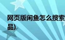 网页版闲鱼怎么搜索(网页版闲鱼怎么搜索商品)
