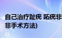 自己治疗趾疣 跖疣非手术(自己治疗趾疣 跖疣非手术方法)