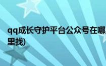 qq成长守护平台公众号在哪里(qq成长守护平台公众号在哪里找)