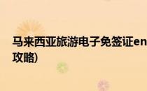 马来西亚旅游电子免签证entri怎么申请(马来西亚电子签证攻略)