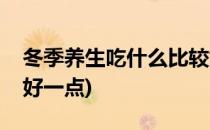 冬季养生吃什么比较好(冬季养生吃什么比较好一点)