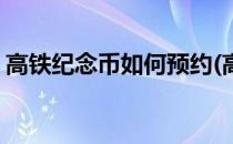 高铁纪念币如何预约(高铁纪念币预约时间表)