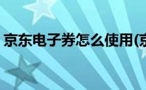 京东电子券怎么使用(京东电子优惠券怎么用)