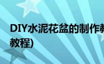 DIY水泥花盆的制作教程(diy水泥花盆的制作教程)